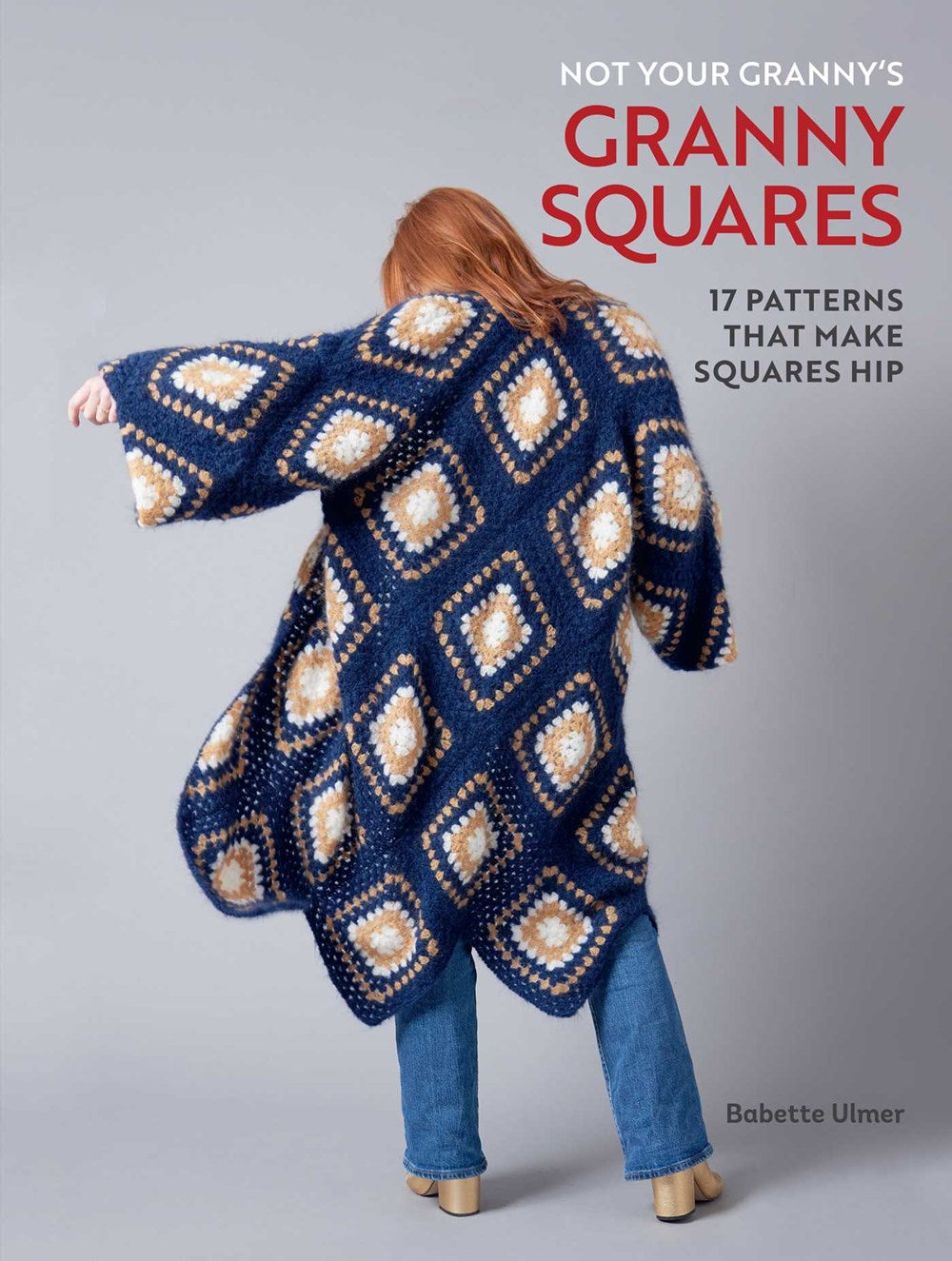 Not Your Granny's Granny Squares : 17 Patterns That Make Squares Hip
