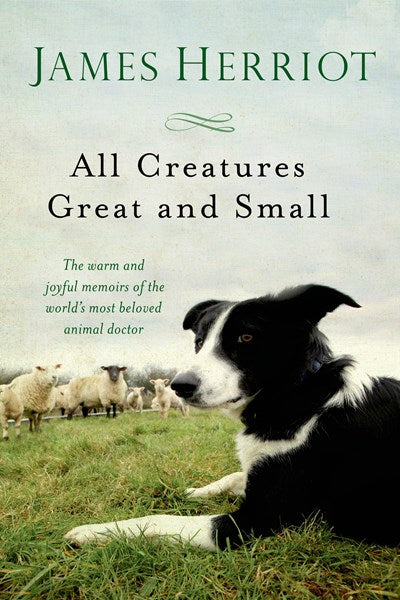 All Creatures Great and Small : The Warm and Joyful Memoirs of the World's Most Beloved Animal Doctor (New edition)